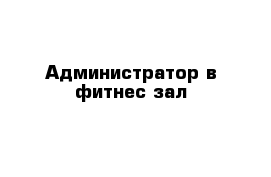 Администратор в фитнес зал